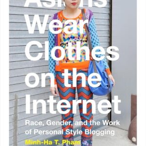Asians Wear Clothes on the Internet: Race, Gender, and the Work of Personal Style Blogging